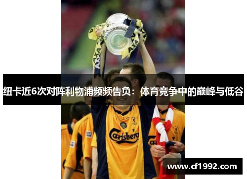 纽卡近6次对阵利物浦频频告负：体育竞争中的巅峰与低谷