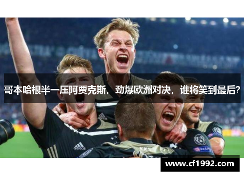 哥本哈根半一压阿贾克斯，劲爆欧洲对决，谁将笑到最后？
