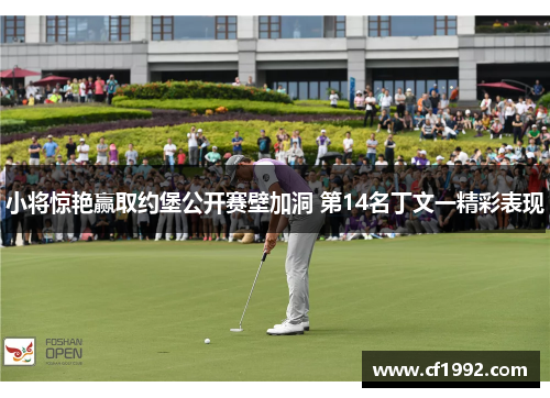 小将惊艳赢取约堡公开赛壁加洞 第14名丁文一精彩表现
